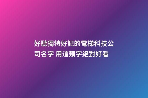 好聽獨特好記的電梯科技公司名字 用這類字絕對好看-第1張-公司起名-玄機派